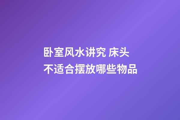 卧室风水讲究 床头不适合摆放哪些物品